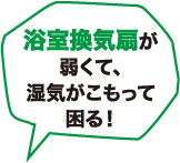 浴室換気扇が弱くて、湿気がこもって困る！