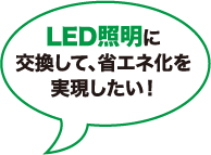 LED照明に交換して省エネ化を実現したい！