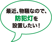 最近、物騒なので防犯灯を設置したい！